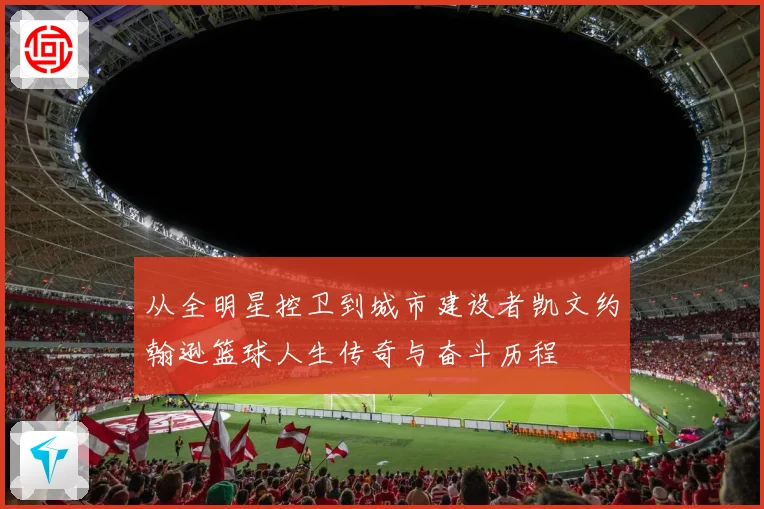 从全明星控卫到城市建设者凯文约翰逊篮球人生传奇与奋斗历程