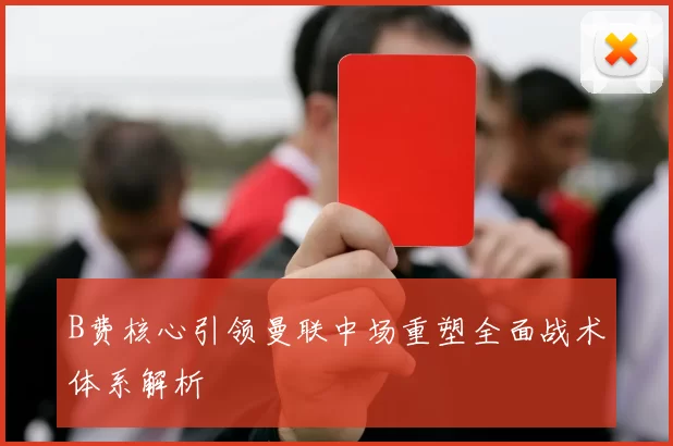 B费核心引领曼联中场重塑全面战术体系解析