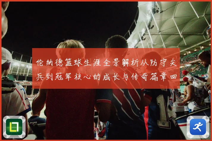 伦纳德篮球生涯全景解析从防守尖兵到冠军核心的成长与传奇篇章回顾
