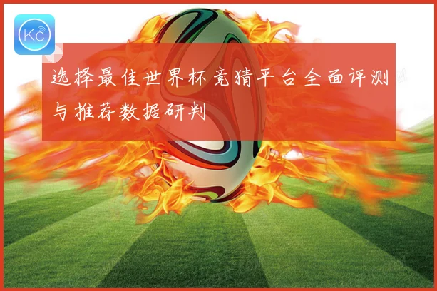 选择最佳世界杯竞猜平台全面评测与推荐数据研判