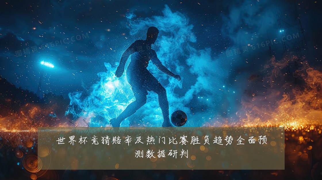 世界杯竞猜赔率及热门比赛胜负趋势全面预测数据研判