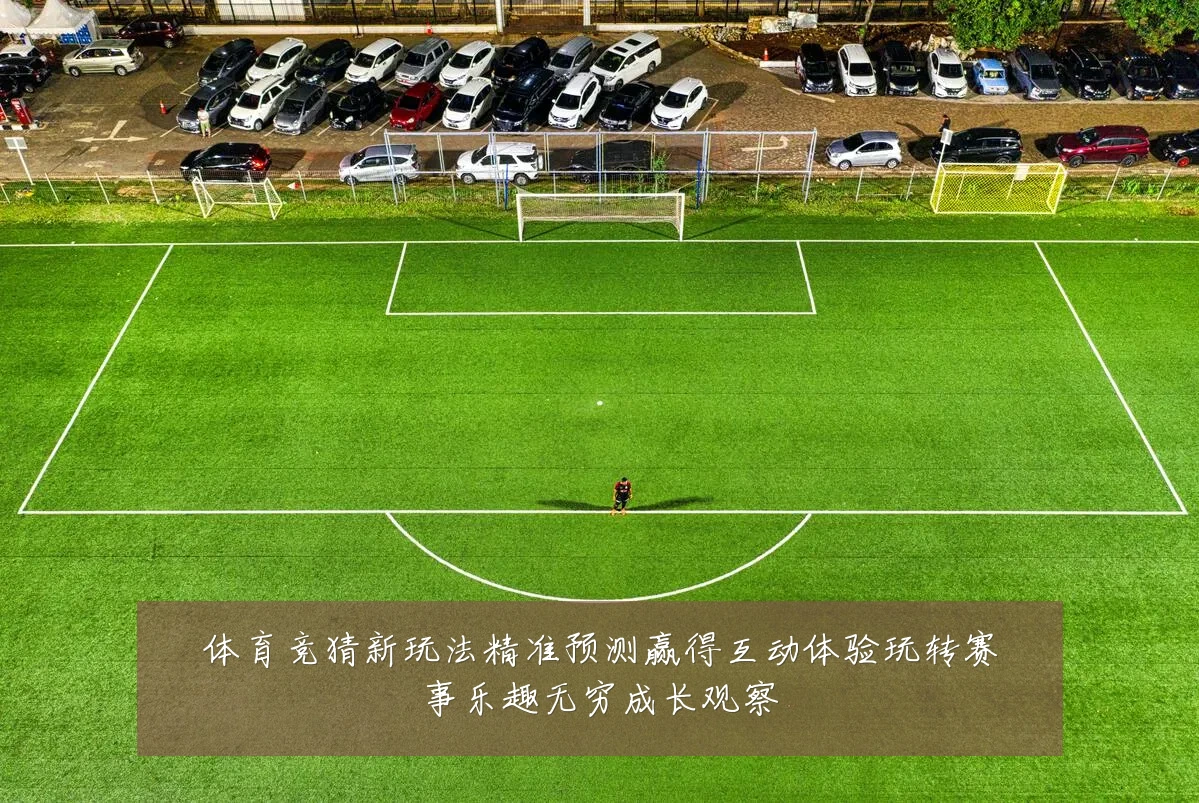 体育竞猜新玩法精准预测赢得互动体验玩转赛事乐趣无穷成长观察