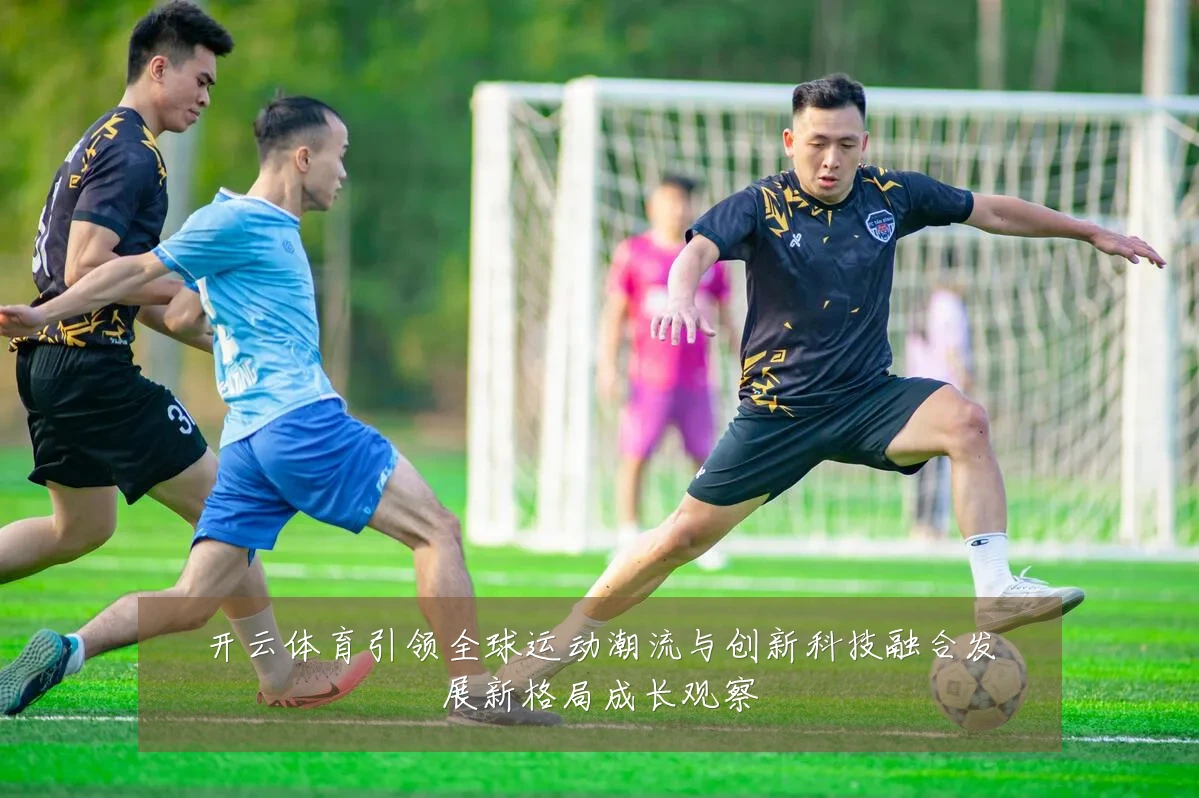 开云体育引领全球运动潮流与创新科技融合发展新格局成长观察