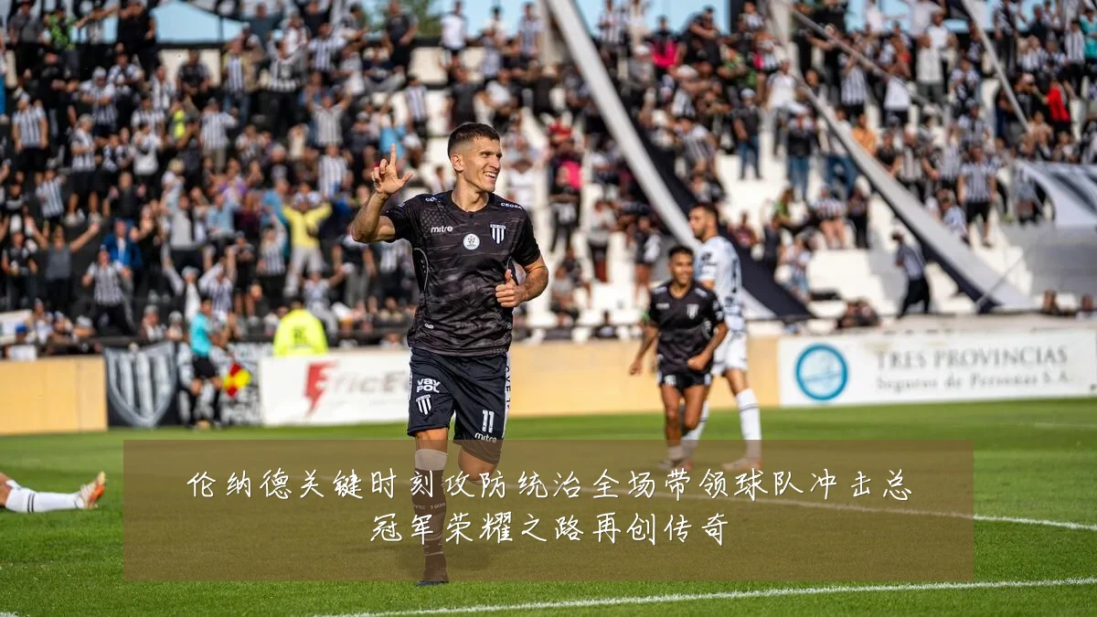 伦纳德关键时刻攻防统治全场带领球队冲击总冠军荣耀之路再创传奇